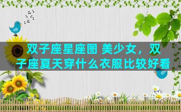 双子座星座图 美少女，双子座夏天穿什么衣服比较好看